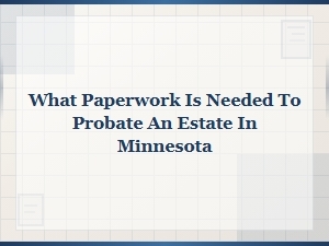 What Paperwork Is Needed to Probate an Estate in Minnesota